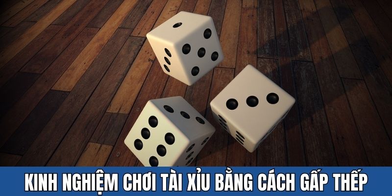 Gấp thếp là kinh nghiệm chơi tài xỉu nên áp dụng