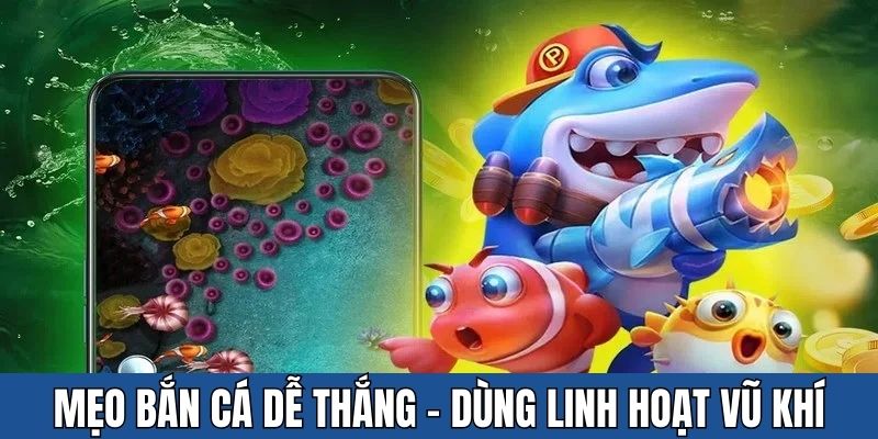 Dùng vũ khí linh hoạt - Cao thủ truyền đạt mẹo bắn cá dễ thắng